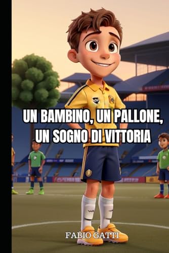 Il cuore del campione: un bambino, un pallone, un sogno di vittoria - Libri sul calcio per bambini: Storia di un ragazzo con l'amore per il calcio (Italian Edition)