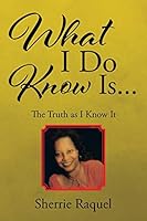 What I Do Know Is. . .: The Truth as I Know It 1504919459 Book Cover