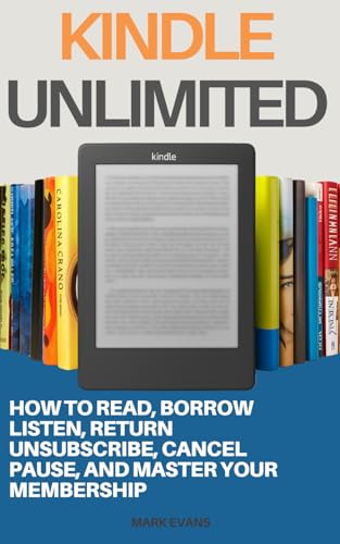 Kindle Unlimited: How to Read, Borrow, Listen, Return, Unsubscribe, Cancel, Pause, and Master Your Membership