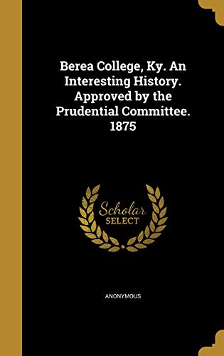 Berea College, Ky. An Interesting History. Approved by the Prudential Committee. 1875