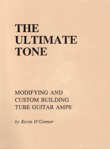 Ultimate Tone, Volume I (Modifying and Custom Building Tube Guitar