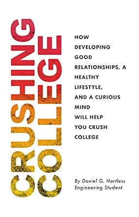 Crushing College: How Developing Good Relationships, a Healthy Lifestyle, and a Curious Mind Will Help You Succeed