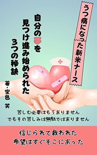 うつ病になった新米ナース 自分の夢を見つけ進み始められた3つの秘訣: 信じられて救われた 希望はすぐそこにあった (sorairo出版)