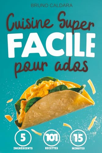 Cuisine Super Facile pour Ados: 5 ingrédients, 101 recettes inratables prêtes en 15 minutes. Pour manger équilibré avec un minimum d'effort et sans se...