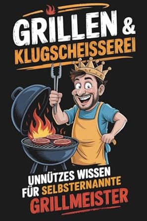 Grillen & Klugscheißerei – Unnützes Wissen für selbsternannte Grillmeister