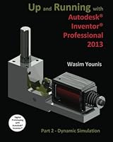 Up and Running with Autodesk Inventor Professional 2013: Part 2 Dynamic Simulation 1477594140 Book Cover