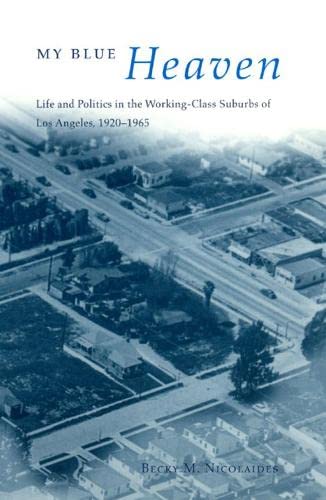 My Blue Heaven – Life & Politics in the Working– Class Surburbs of Los Angeles: Life and Politics in the Working-Class Suburbs of Los Angeles, 1920-1965 (Historical Studies of Urban America)