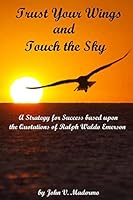 Trust Your Wings and Touch the Sky: A Strategy for Success Based Upon the Quotations of Ralph Waldo Emerson 1508569177 Book Cover