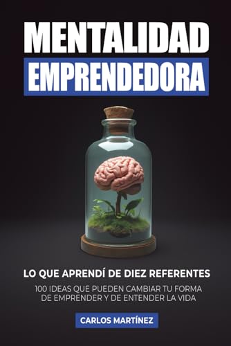 Mentalidad Emprendedora: 100 ideas que pueden cambiar tu forma de emprender y de entender la vida