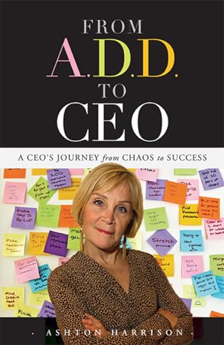 From A.D.D. to CEO: A CEO's Journey from Chaos to Success