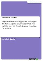 Vegetationsentwicklung in den Hochlagen des Nationalparks Bayerischer Wald. Vom Luftbild über die Simulation zur virtuellen Darstellung 366802703X Book Cover