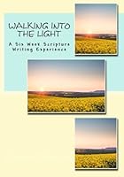 Walking Into The Light: A Six Week Scripture Writing Experience 1533266212 Book Cover