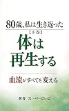 80歳、私は生き返った【下巻】再生の書　実践編: 歩行・発酵ミックスジュース・微量栄養素で体を立て直す7年の実践法
