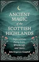 Ancient Magic of the Scottish Highlands: Superstition, Fairy Lore, Witchcraft, and Seers 1528775007 Book Cover