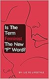  Is The Term Feminist The New \"F\" Word? (English Edition)