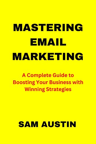 Mastering Email Marketing: A Complete Guide to Boosting Your Business with Winning Strategies (The Ultimate Email Marketing Series: Mastering Strategies and Tools for Business Success)
