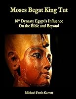 Moses Begat King Tut: 18th Dynasty Egypt's Influence on the Bible and Beyond 1468148923 Book Cover