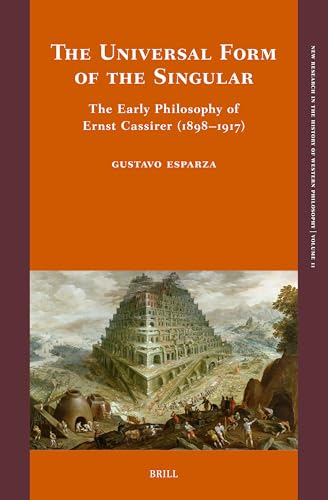 The Universal Form of the Singular: The Early Philosophy of Ernst Cassirer (1898-1917) (New Research in the History of Western Philosophy, 11)