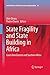State Fragility and State Building in Africa: Cases from Eastern and Southern Africa (United Nations University Series on Regionalism, 10)