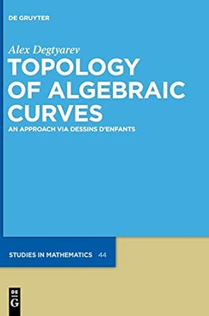 Topology of Algebraic Curves: An Approach via Dessins d'Enfants (De Gruyter Studies in Mathematics): 44 book cover