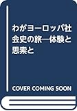 わがヨ-ロッパ社会史の旅: 体験と思索と
