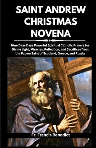 SAINT ANDREW CHRISTMAS NOVENA: Nine Days Days Powerful Spiritual Catholic Prayers for Divine Light, Miracles, Reflection, and Sacrifices from the ... Powerful Spiritual Catholic Novena Series)