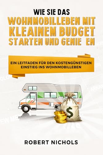 Wie Sie das Wohnmobilleben mit kleinem Budget starten und genießen: Ein Leitfaden für den kostengünstigen Einstieg ins Wohnmobilleben