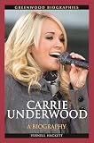 Carrie Underwood: A Biography (Greenwood Biographies)