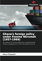Ghana's foreign policy under Kwame Nkrumah (1957-1966): An analysis of the foundations for understanding Ghana's engagement in the international arena 620428696X Book Cover