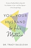 You, Your Husband, and His Mother: Create a Healthy Relationship with Your Mother-in-Law--and Your Spouse--in Five Simple Steps