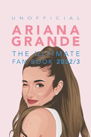 Ariana Grande: The Ultimate Unofficial Fan Book 2022/3: 100+ Amazing