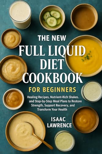 THE NEW FULL LIQUID DIET COOKBOOK FOR BEGINNERS: Healing Recipes, Nutrient-Rich Shakes, and Step-by-Step Meal Plans to Restore Strength, Support Recovery, and Transform Your Health
