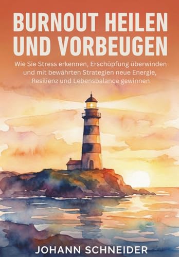 Burnout heilen und vorbeugen: Wie Sie Stress erkennen, Erschöpfung überwinden und mit bewährten Strategien neue Energie, Resilienz und Lebensbalance gewinnen