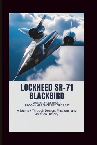  Lockheed SR-71 Blackbird: America’s Ultimate Reconnaissance Spy Aircraft: A Journey Through Design, Missions, and Aviation History