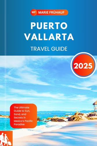 PUERTO VALLARTA TRAVEL GUIDE 2025: The Ultimate Guide to Sun, Sand, and Secrets in Mexico’s Pacific Paradise