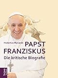 Papst Franziskus: Die kritische Biografie - Hubertus Mynarek