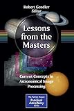  Lessons from the Masters: Current Concepts in Astronomical Image Processing (The Patrick Moore Practical Astronomy Series, Band 179)