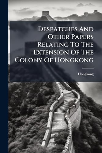 Despatches And Other Papers Relating To The Extension Of The Colony Of Hongkong