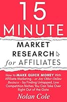 15-Minute Market Research for Affiliates : How to Make Quick Money with Affiliate Marketing by Finding Untapped, Low Competition Niches You Can Take over Right Out of the Gate 170876500X Book Cover