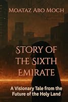 Story of the Sixth Emirate: A Visionary Tale from the Future of the Holy Land B0F68ZRDZC Book Cover