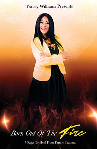 Born Out Of The Fire: 7 Steps To Heal From Family Trauma