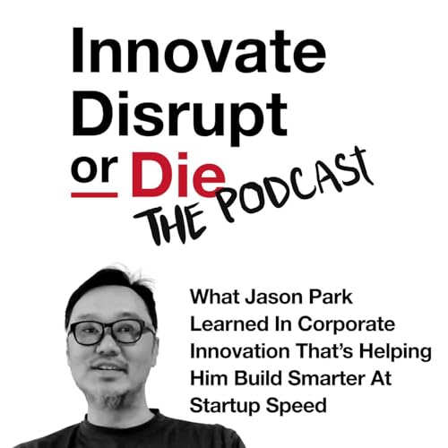 『Innovate, Disrupt, or Die | What Jason Park Learned in Corporate Innovation That's Helping Him Build Smarter at Startup Speed』のカバーアート