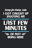  Sorry For Being Late I Got Caught Up Enjoying My Last Few Minutes Of Not Being Here Notebook: Excuses Quotes Notebooks For Work Excuses Quotes ... Students Funny Excuses Quotes Gifts Wide Rule