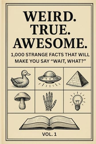 Weird. True. Awesome. Vol. 1: 1,000 Strange Facts That Will Make You Say “Wait, What?”