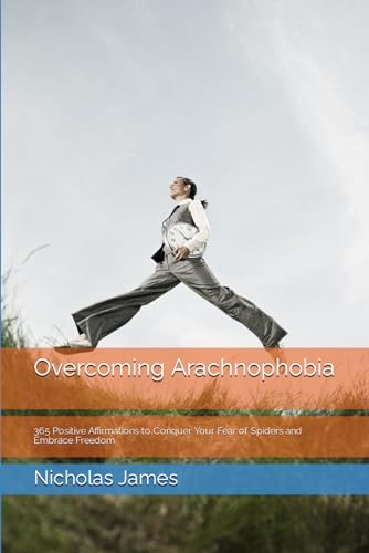 Overcoming Arachnophobia: 365 Positive Affirmations To Conquer Your Fear Of Spiders And Embrace Freedom (365 Positive Affirmations - Daily Affirmation
