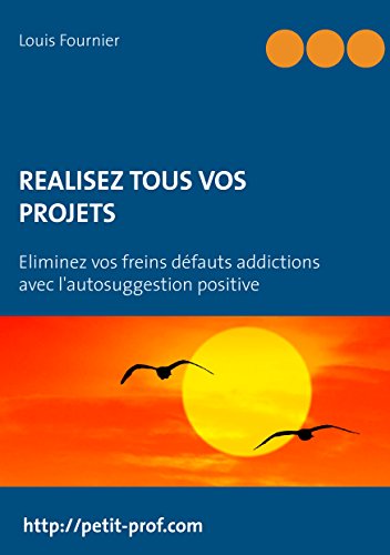 Réalisez tous vos projets: Eliminez vos freins défauts addictions avec l'autosuggestion positive (French Edition)