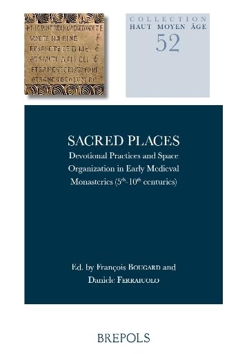 Sacred Places: Devotional Practices and Space Organization in Early Medieval Monasteries (5th-10th Centuries) (Haut Moyen Age) (English and French and Italian Edition)