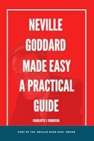 Neville Goddard Made Easy: A Practical Guide: Understanding the Wisdom of Neville Goddard and Conscious Manifestation in Simple Steps. (Neville Made ... and Conscious Manifestation in Simple Steps.) B0DBPJT54D Book Cover