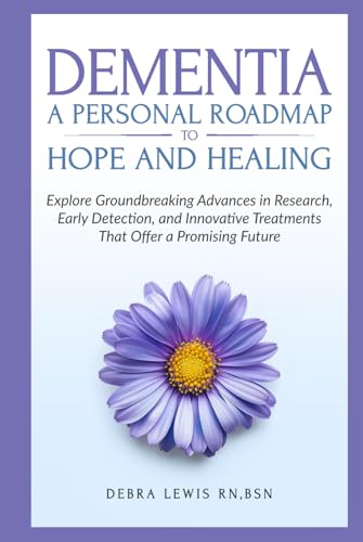 Dementia A Personal Roadmap to Hope and Healing: Explore Groundbreaking Advances in Research, Early Detection, and Innovative Treatments That Offer a Promising Future