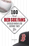 100 Things Red Sox Fans Should Know & Do Before They Die (100 Things...Fans Should Know)